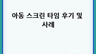 우리 아이, 스크린 타임 어떻게 관리할까요? 🤔