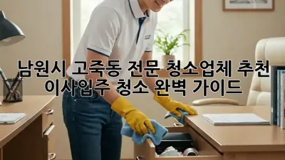 남원시 고죽동 전문 청소업체 추천: 이사/입주 청소 완벽 가이드