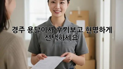 경주 용달이사, 후기보고 현명하게 선택하세요!