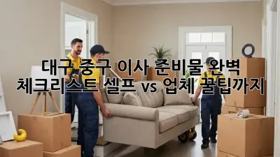 대구 중구 이사 준비물 완벽 체크리스트! 셀프 vs. 업체, 꿀팁까지!